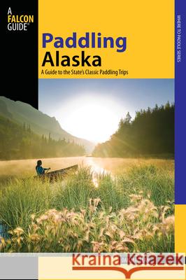 Paddling Alaska: A Guide To The State's Classic Paddling Trips, First Edition MacLean, Dan 9780762742295 Falcon Press Publishing