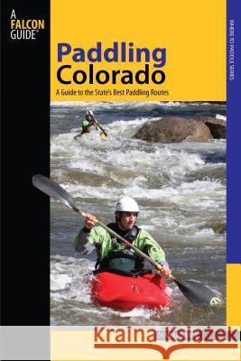 Paddling Colorado: A Guide to the State's Best Paddling Routes Dunbar Hardy 9780762745203 Falcon