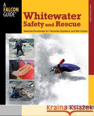 Whitewater Safety and Rescue: Essential Knowledge for Canoeists, Kayakers, and Raft Guides Franco Ferrero 9780762750870 Falcon