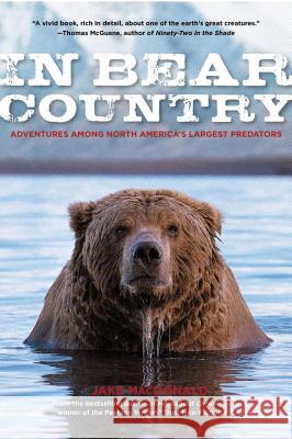 In Bear Country: Adventures among North America's Largest Predators MacDonald, Jake 9780762770533 Lyons Press