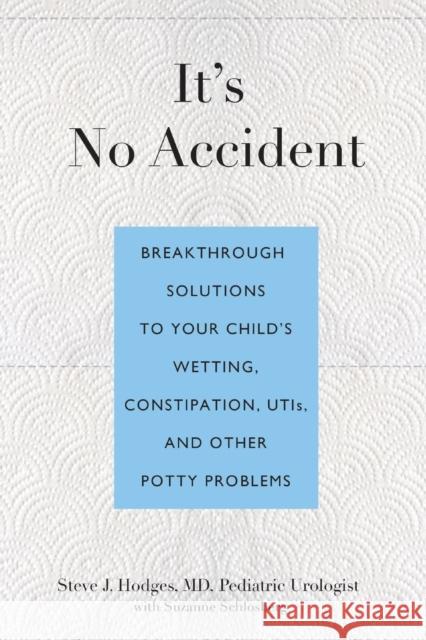 It's No Accident: Breakthrough Solutions to Your Child's Wetting, Constipation, UTIs, and Other Potty Problems Steve J. Hodges Suzanne Schlosberg 9780762773602 Lyons Press