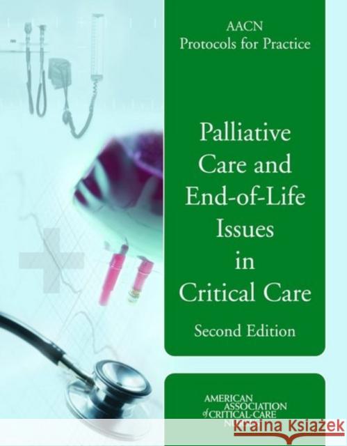 Aacn Protocols for Practice: Palliative Care and End-Of-Life Issues in Critical Care: Palliative Care and End-Of-Life Issues in Critical Care Medina, Justine 9780763740276 Jones & Bartlett Publishers