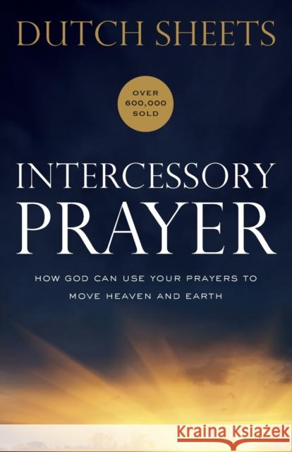 Intercessory Prayer – How God Can Use Your Prayers to Move Heaven and Earth Dutch Sheets 9780764217876 Bethany House Publishers