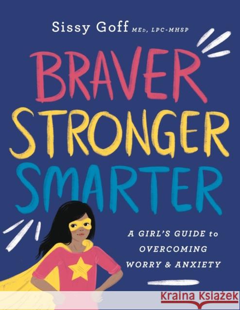 Braver, Stronger, Smarter: A Girl's Guide to Overcoming Worry and Anxiety Sissy Med, Lpc-Mhsp Goff 9780764233418 Bethany House Publishers