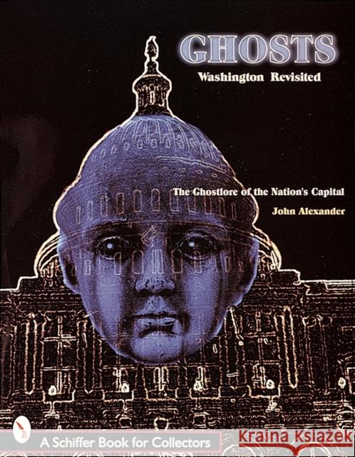 Ghosts! Washington Revisited: The Ghostlore of the Nation's Capitol John Alexander 9780764306532 Schiffer Publishing