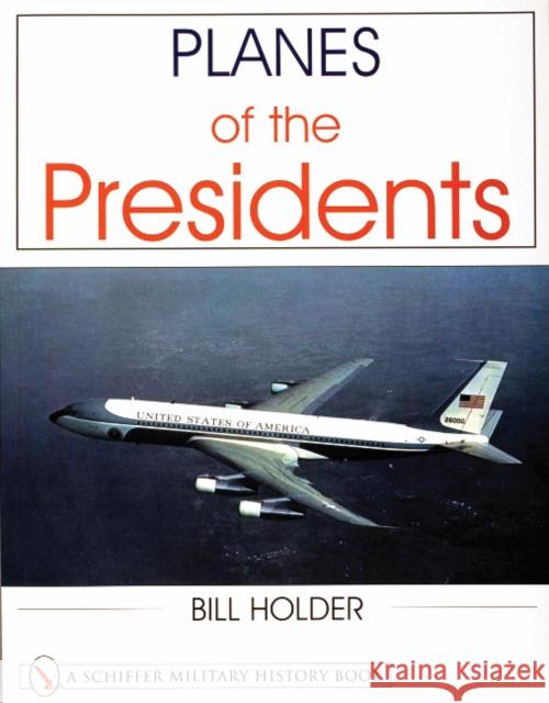 Planes of the Presidents: An Illustrated History of Air Force One Holder, Bill 9780764311871 Schiffer Publishing