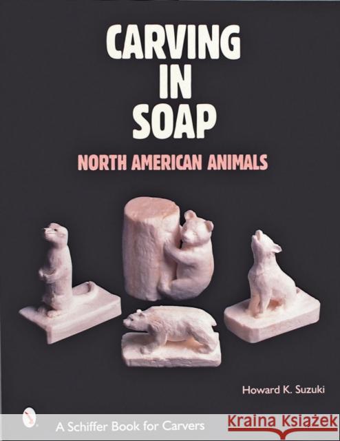 Carving in Soap: North American Animals Howard K. Suzuki 9780764312922 Schiffer Publishing
