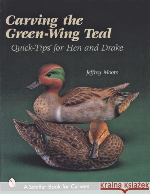 Carving the Green-Wing Teal: Quick Tips for Hen and Drake Moore, Jeffrey 9780764313141 Schiffer Publishing
