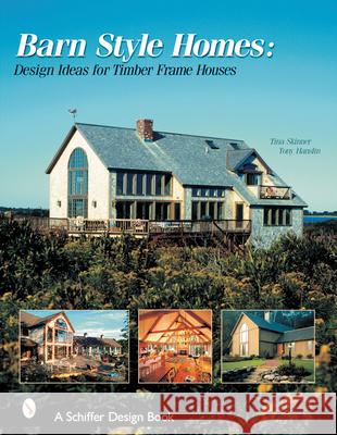 Barn-Style Homes: Design Ideas for Timber Frame Houses Tina Skinner 9780764313196 Schiffer Publishing