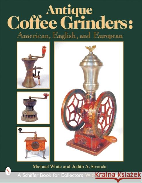 Antique Coffee Grinders: American, English, and European White, Michael 9780764313523 Schiffer Publishing