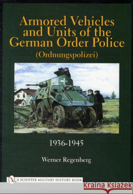 Armored Vehicles and Units of the German Order Police (Ordnungspolizei) 1936-1945 Werner Regenberg 9780764315558 SCHIFFER PUBLISHING LTD