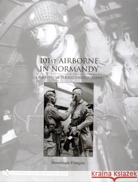 101st Airborne in Normandy: A History in Period Photographs Dominique Francois 9780764324246