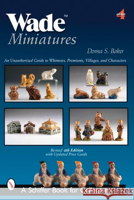 Wade Miniatures: An Unauthorized Guide to Whimsies(r), Premiums, Villages, and Characters Baker, Donna S. 9780764327049 Schiffer Publishing