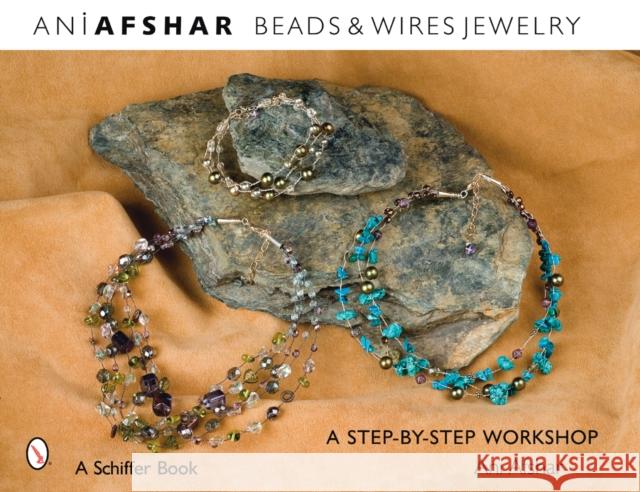 Beads & Wires Jewelry: A Step-By-Step Workshop Afshar, Ani 9780764327308 Schiffer Publishing