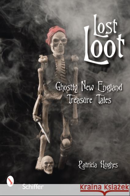 Lost Loot: Ghostly New England Treasure Tales Patricia Hughes 9780764328169 Schiffer Publishing