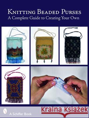 Knitting Beaded Purses: A Complete Guide to Creating Your Own Nancy Vanderpuy Seven Vanderpuy 9780764328701 Schiffer Publishing