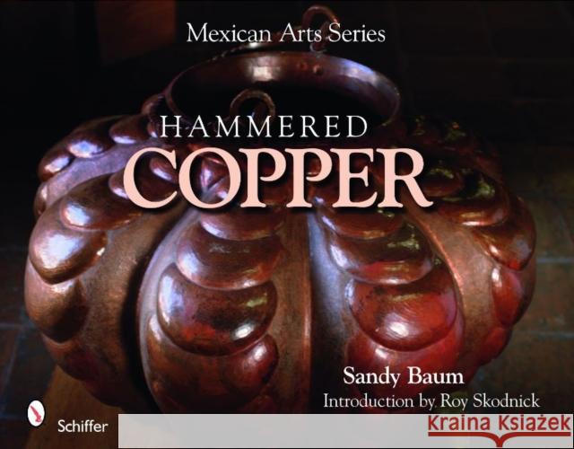 Mexican Arts Series: Hammered Copper: Hammered Copper Baum, Sandy 9780764335020 Schiffer Publishing
