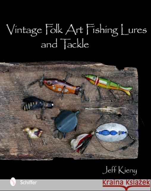 Vintage Folk Art Fishing Lures and Tackle Jeff Kieny 9780764336942 Schiffer Publishing