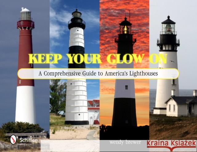 Keep Your Glow on: A Comprehensive Guide to America's Lighthouses Brewer, Wendy 9780764337048 Schiffer Publishing