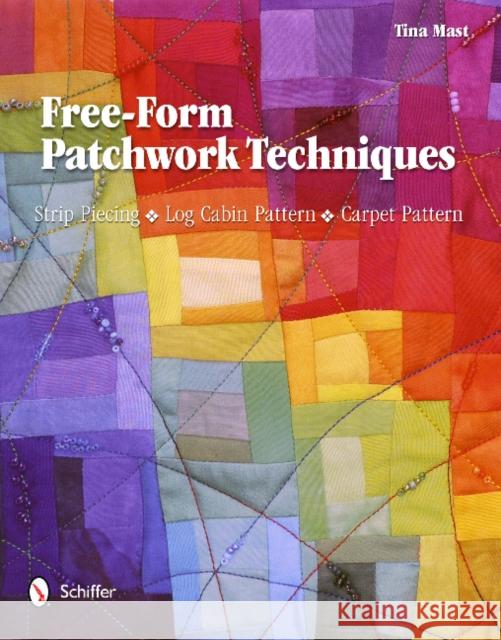 Free-Form Patchwork Techniques: Strip Piecing, Log Cabin Pattern, Carpet Pattern Tina Mast 9780764340192 Schiffer Publishing