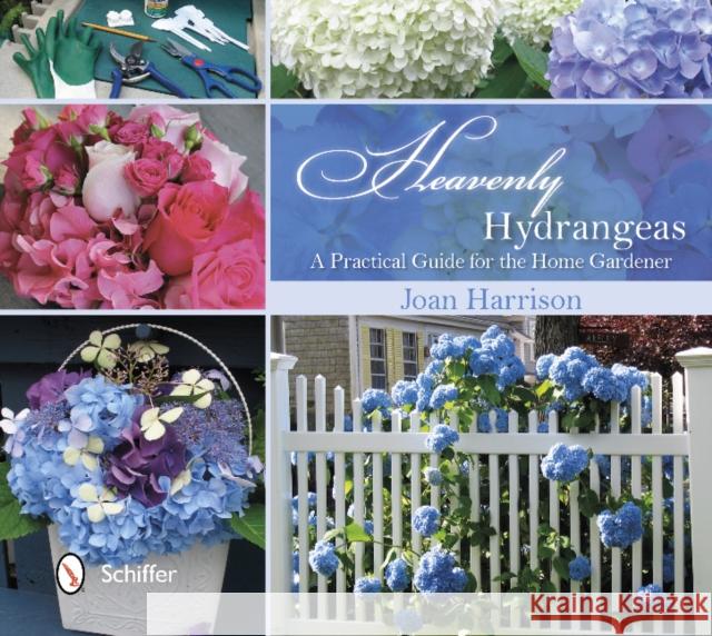 Heavenly Hydrangeas: A Practical Guide for the Home Gardener Harrison, Joan 9780764344190 Schiffer Publishing