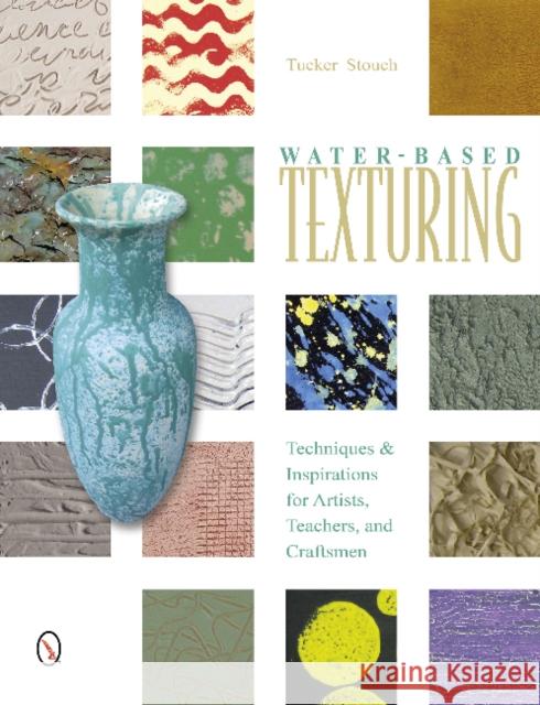 Water-Based Texturing: Techniques & Inspirations for Artists, Teachers, and Craftsmen Stouch, Tucker 9780764345340 Schiffer Publishing