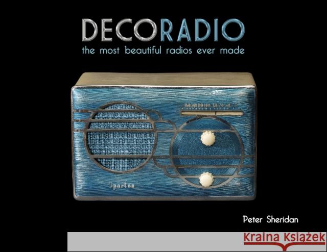 Deco Radio: The Most Beautiful Radios Ever Made Peter Sheridan 9780764346057 Schiffer Publishing
