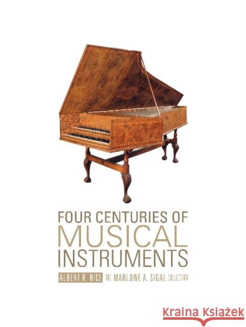 Four Centuries of Musical Instruments: The Marlowe A. Sigal Collection Albert R. Rice Marlowe A. Sigal 9780764347122 Schiffer Publishing