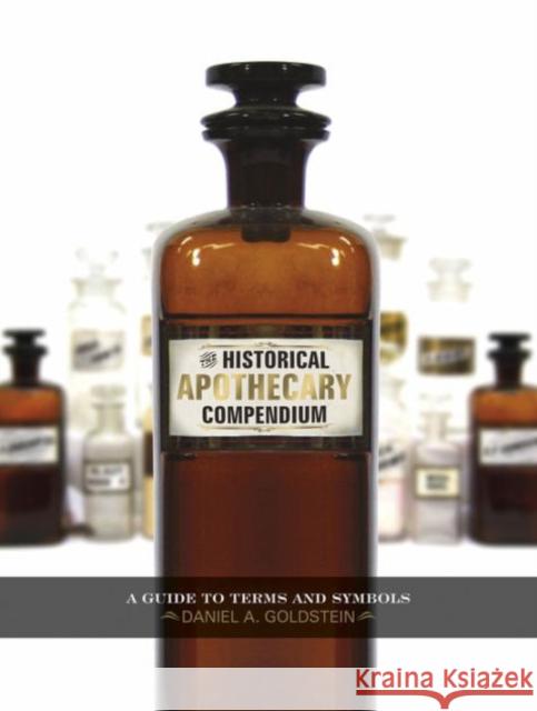 The Historical Apothecary Compendium: A Guide to Terms and Symbols Daniel A. Goldstein 9780764349263 Not Avail