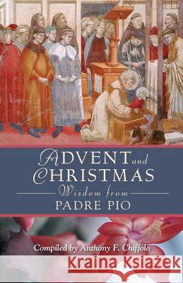 Advent and Christmas Wisdom from Padre Pio: Daily Scripture and Prayers Together with Saint Pio of Pietrelcina's Own Words Chiffolo, Anthony 9780764813399 Liguori Publications