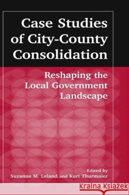 Case Studies of City-County Consolidation: Reshaping the Local Government Landscape: Reshaping the Local Government Landscape Leland, Suzanne M. 9780765609434 M.E. Sharpe