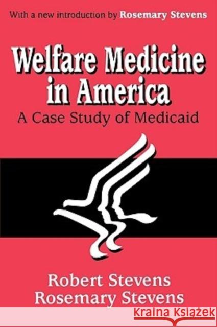 Welfare Medicine in America : A Case Study of Medicaid Robert Bocking Stevens Rosemary Stevens 9780765809575 Transaction Publishers