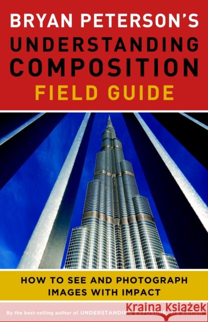 Bryan Peterson's Understanding Composition Field Guide: How to See and Photograph Images with Impact Peterson, Bryan 9780770433079 0
