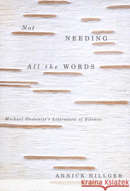 Not Needing all the Words: Michael Ondaatje's Literature of Silence Annick Hillger 9780773530300 McGill-Queen's University Press