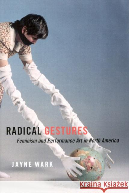 Radical Gestures: Feminism and Performance Art in North America Jayne Wark 9780773530669 McGill-Queen's University Press
