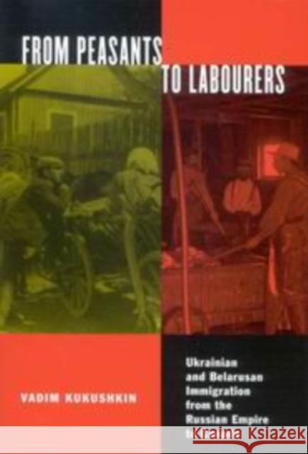 From Peasants to Labourers: Ukrainian and Belarusan Immigration from the Russian Empire to Canada Volume 23 Kukushkin, Vadim 9780773532670 McGill-Queen's University Press