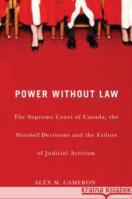 Power without Law: The Supreme Court of Canada, the Marshall Decisions and the Failure of Judicial Activism Alex M. Cameron 9780773536104 McGill-Queen's University Press