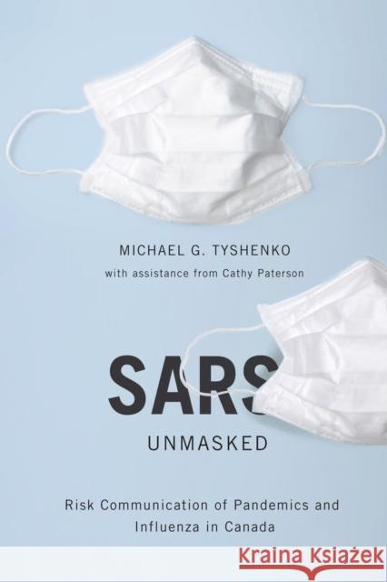 SARS Unmasked: Risk Communication of Pandemics and Influenza in Canada: Volume 34 Michael G. Tyshenko, Cathy Paterson 9780773536180 McGill-Queen's University Press