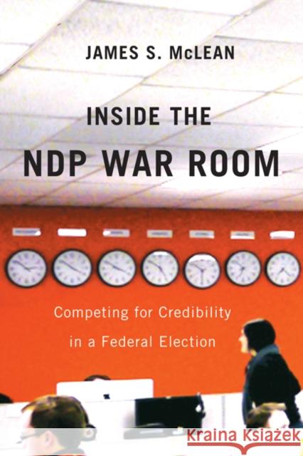 Inside the NDP War Room : Competing for Credibility in a Federal Election James S. McLean 9780773540927 McGill-Queen's University Press