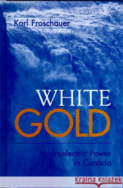 White Gold: Hydroelectric Power in Canada Froschauer, Karl 9780774807098 University of British Columbia Press