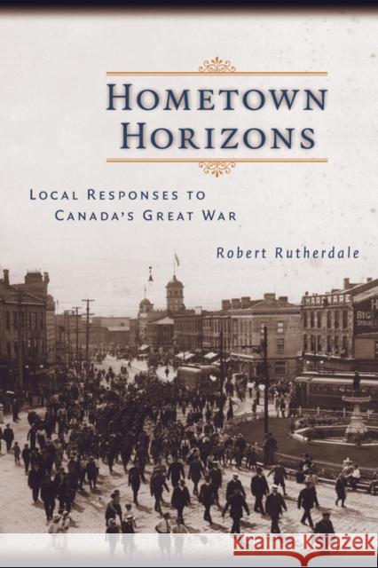 Hometown Horizons: Local Responses to Canada's Great War Rutherdale, Robert 9780774810142 UBC Press