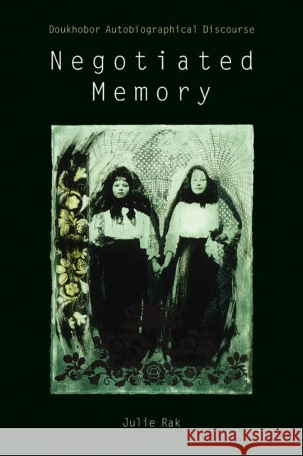 Negotiated Memory: Doukhobor Autobiographical Discourse Rak, Julie 9780774810319 UBC Press