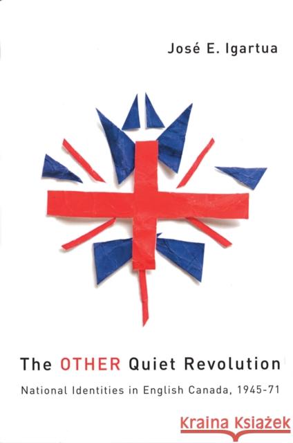 The Other Quiet Revolution: National Identities in English Canada, 1945-71 Igartua, José E. 9780774810883 University of British Columbia Press
