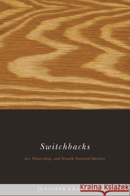 Switchbacks: Art, Ownership, and Nuxalk National Identity Jennifer Kramer 9780774812283 UBC Press