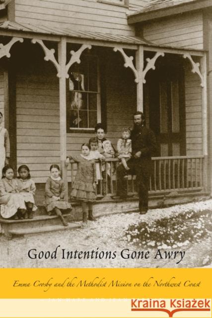 Good Intentions Gone Awry: Emma Crosby and the Methodist Mission on the Northwest Coast Hare, Jan 9780774812719 UBC Press
