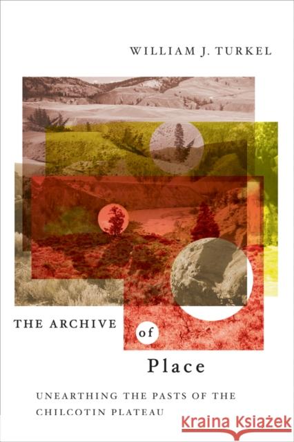 The Archive of Place: Unearthing the Pasts of the Chilcotin Plateau William J. Turkel 9780774813778 University of Washington Press