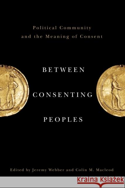 Between Consenting Peoples: Political Community and the Meaning of Consent Webber, Jeremy 9780774818834 University of British Columbia Press