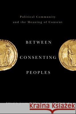 Between Consenting Peoples: Political Community and the Meaning of Consent Webber, Jeremy 9780774818841 UBC Press