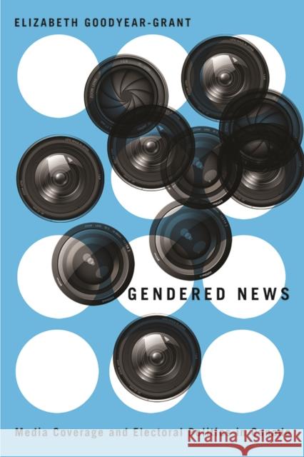 Gendered News: Media Coverage and Electoral Politics in Canada Elizabeth Goodyear-Grant 9780774826242 UBC Press