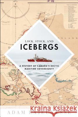 Lock, Stock, and Icebergs: A History of Canada's Arctic Maritime Sovereignty Adam Lajeunesse 9780774831086 UBC Press
